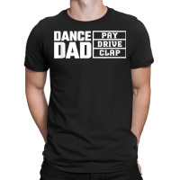 Dance Dad Pay Drive Clap Funny Quote T-shirt | Artistshot