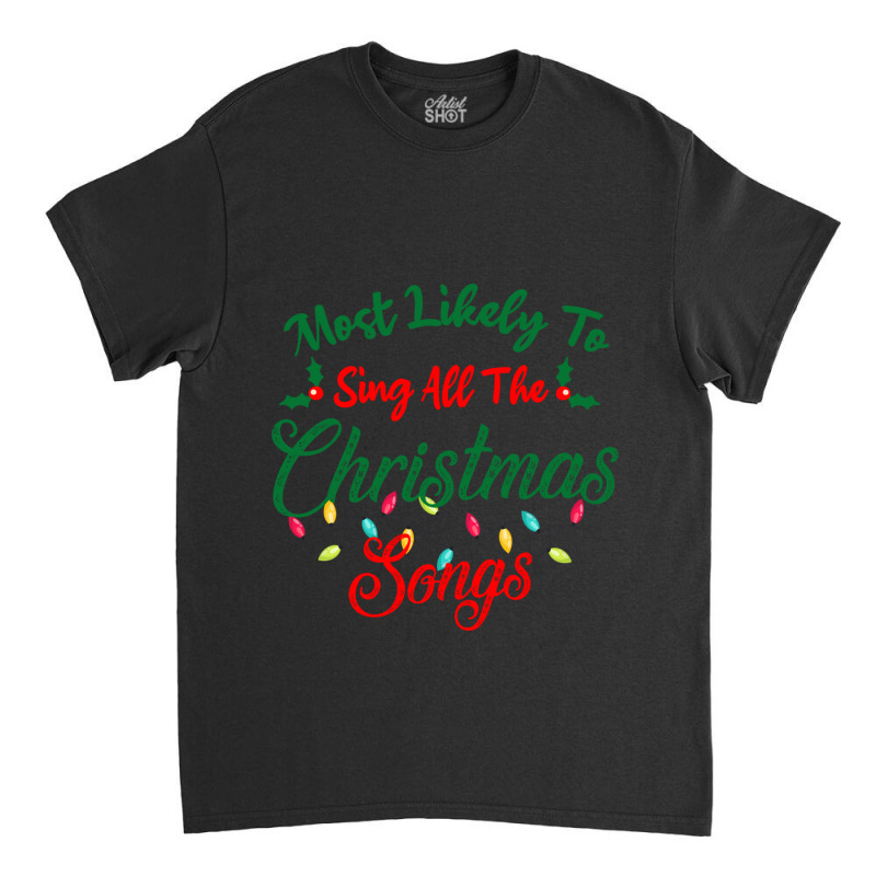 Funny Family Xmas Most Likely To Sing Christmas Songs Classic T-shirt | Artistshot