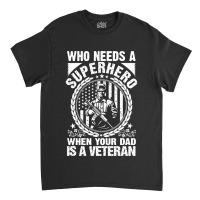 Veteran Veterans Day Who Needs A Superhero When Your Dad Is A Veteran  Classic T-shirt | Artistshot