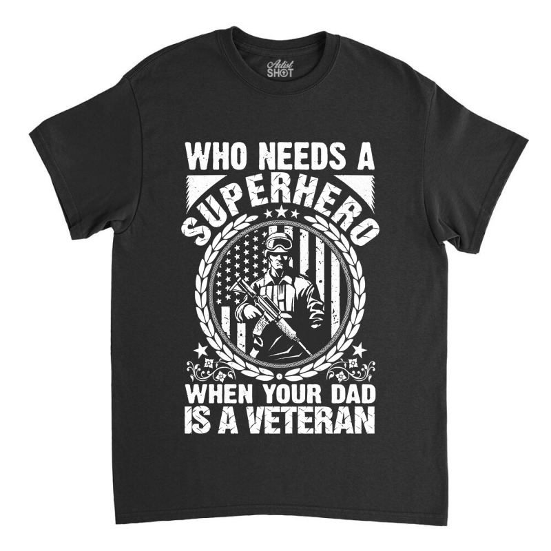 Veteran Veterans Day Who Needs A Superhero When Your Dad Is A Veteran  Classic T-shirt | Artistshot