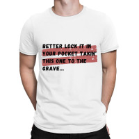 Better Lock It In Your Pocket Takin&x27; This One To The Grave... T-shirt | Artistshot