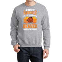 Beaver T  Shirt Always Be Yourself Unless You Can A Beaver T  Shirt (1 Crewneck Sweatshirt | Artistshot