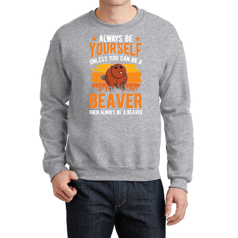 Beaver T  Shirt Always Be Yourself Unless You Can A Beaver T  Shirt (1 Crewneck Sweatshirt by pumpkinslanguid | Artistshot