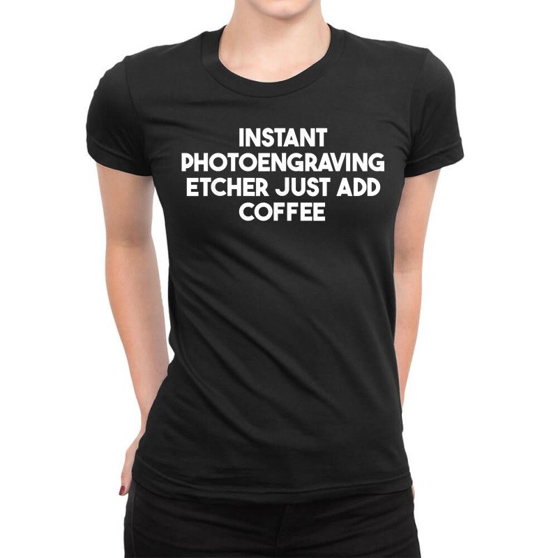 Instant Photoengraving Etcher Just Add Coffee T Shirt Ladies Fitted T-Shirt by enaqr0esch | Artistshot