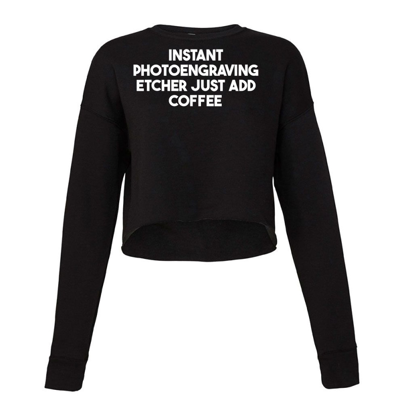 Instant Photoengraving Etcher Just Add Coffee T Shirt Cropped Sweater by enaqr0esch | Artistshot