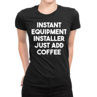 Instant Equipment Installer Just Add Coffee T Shirt Ladies Fitted T-shirt | Artistshot