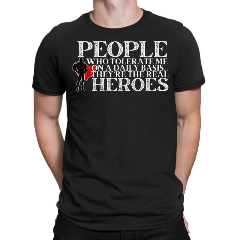 People Who Tolerate Me On A Daily Basis Are The Real Heroes T-shirt | Artistshot