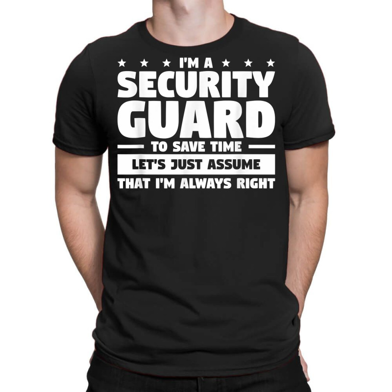 I'm A Security Guard To Save Time I'm Always Right T Shirt T-Shirt by vivianadubcy | Artistshot