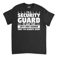 I'm A Security Guard To Save Time I'm Always Right T Shirt Classic T-shirt | Artistshot