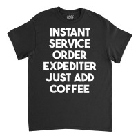 Instant Service Order Expediter Just Add Coffee T Shirt Classic T-shirt | Artistshot