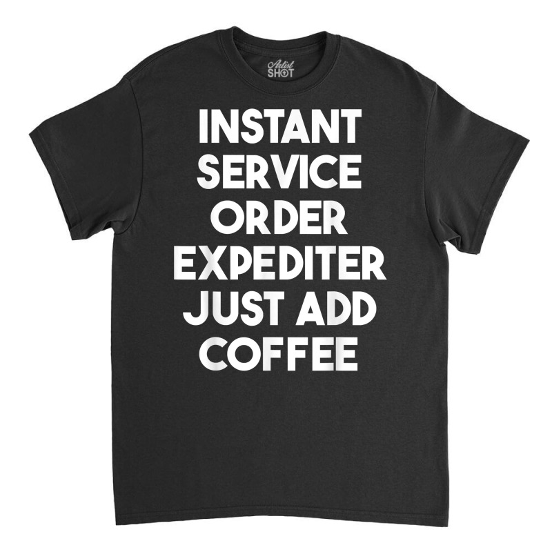 Instant Service Order Expediter Just Add Coffee T Shirt Classic T-shirt by ormtbkluss | Artistshot