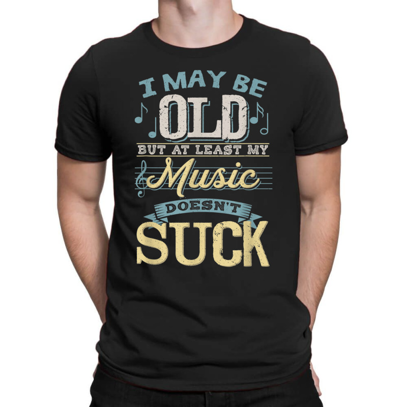 I May Be Old But At Least My Music Doesn't Suck Gift T-shirt | Artistshot