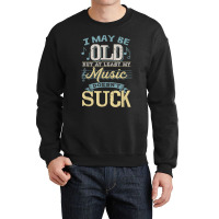 I May Be Old But At Least My Music Doesn't Suck Gift Crewneck Sweatshirt | Artistshot