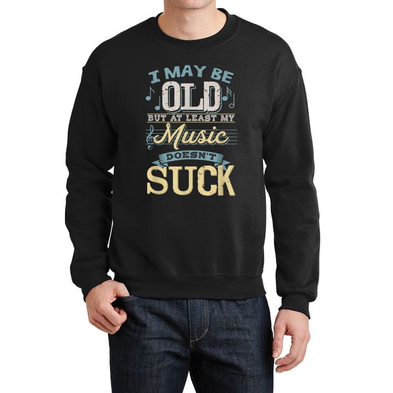 I May Be Old But At Least My Music Doesn't Suck Gift Crewneck Sweatshirt | Artistshot