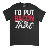 I'd Put Bacon On That Bacon Premium T Shirt Classic T-shirt | Artistshot