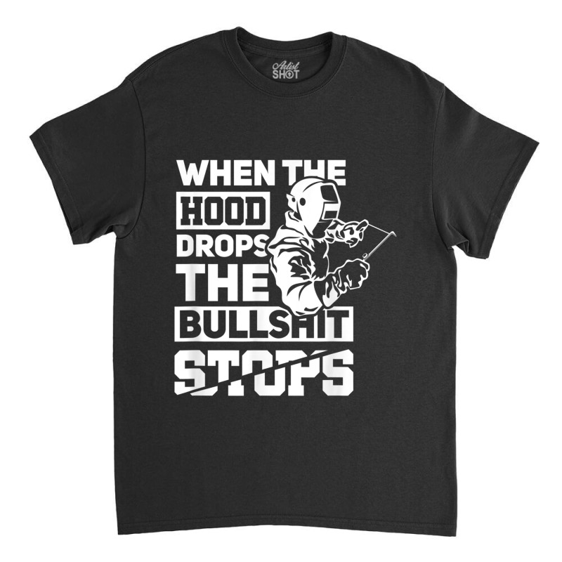 When The Hood Drops Funny Welder Gift Pipeliner Welding Classic T-shirt | Artistshot