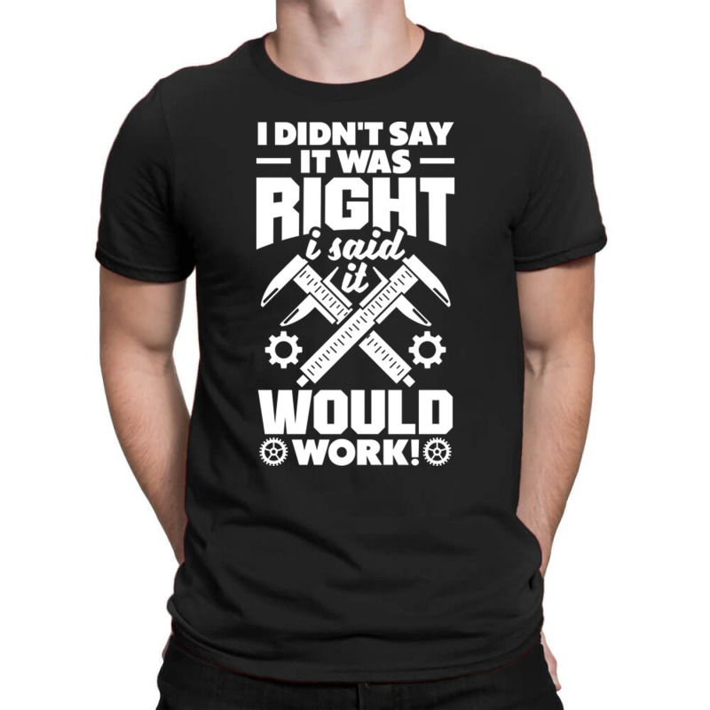 Cnc Machinist Metalworker Machining I Didnt Say It Was Right T-shirt | Artistshot