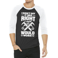 Cnc Machinist Metalworker Machining I Didnt Say It Was Right 3/4 Sleeve Shirt | Artistshot