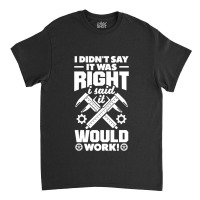 Cnc Machinist Metalworker Machining I Didnt Say It Was Right Classic T-shirt | Artistshot