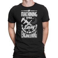 Cnc Machinist Metalworker Machining If Machining Was Easy T-shirt | Artistshot