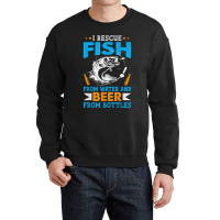 I Rescue Fish From Water And Beer From Bottles Fisherman Crewneck Sweatshirt | Artistshot