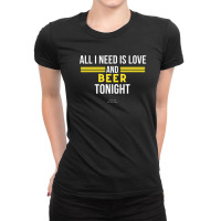 All I Need Is Love And Beer Tonight Ladies Fitted T-shirt | Artistshot