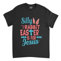 Silly Rabbit Easter Is For Jesus Matching Gift Classic T-shirt | Artistshot