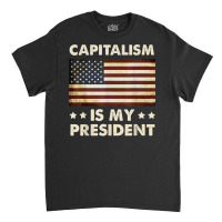 Capitalism Is My President Political Statement T Shirt Classic T-shirt | Artistshot