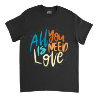 All You Is Need Love Lettering Classic T-shirt | Artistshot