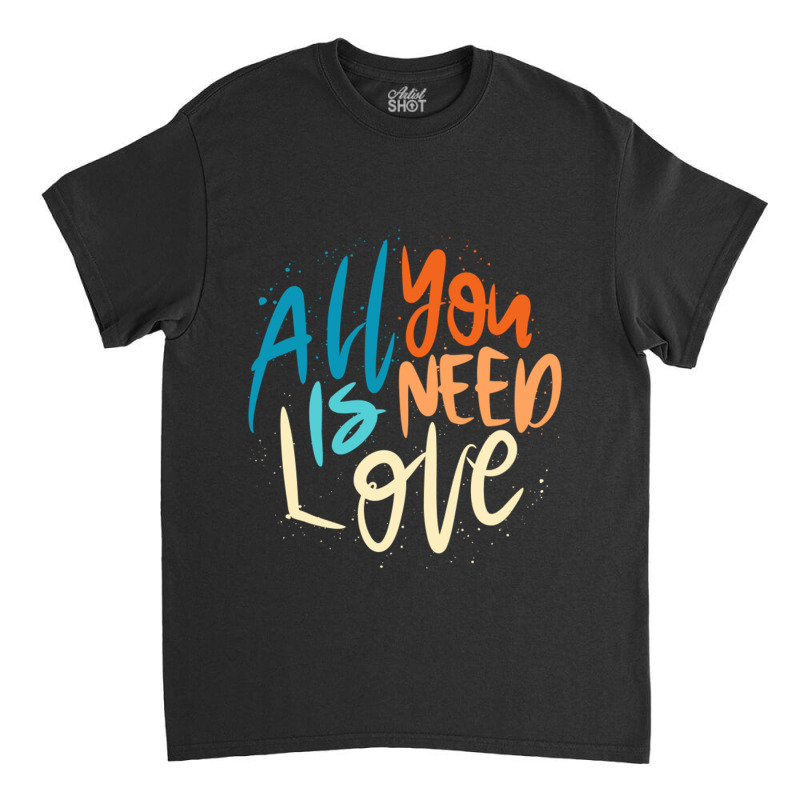 All You Is Need Love Lettering Classic T-shirt by LakeshaHughlett | Artistshot