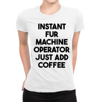 Instant Fur Machine Operator Just Add Coffee T Shirt Ladies Fitted T-shirt | Artistshot