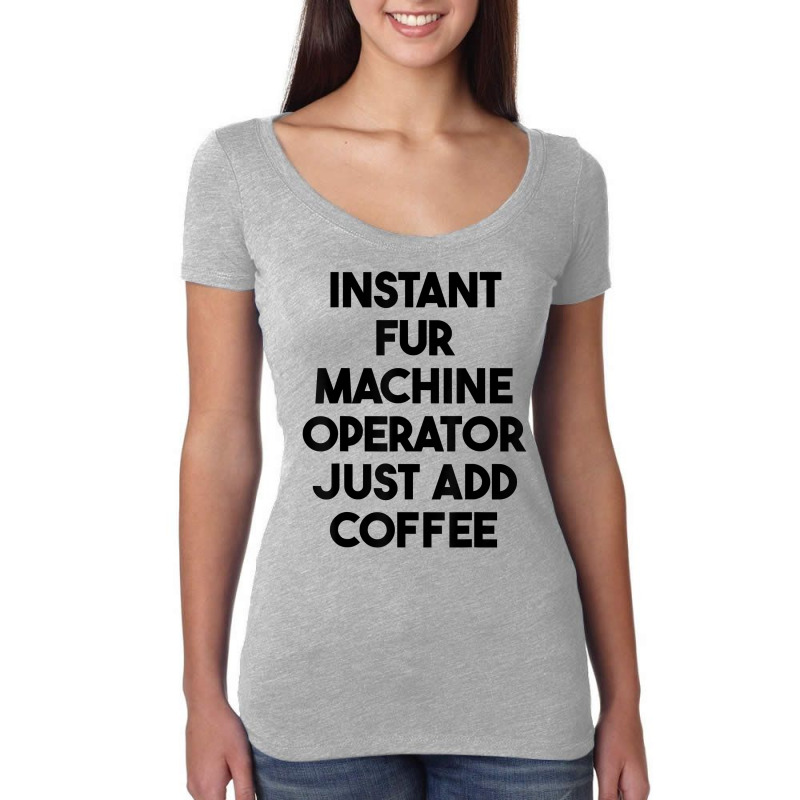 Instant Fur Machine Operator Just Add Coffee T Shirt Women's Triblend Scoop T-shirt by rowenapas5d | Artistshot