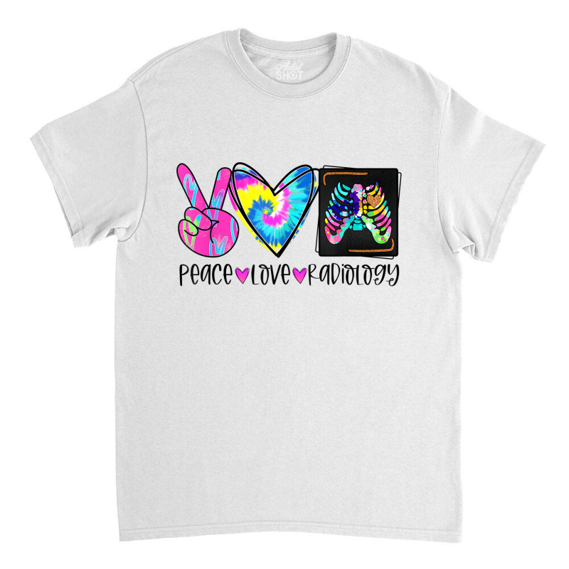 Tie Dye Peace Love Radiology Funny Radiologist Christmas Classic T-shirt by ShelleyDoppelmayr | Artistshot