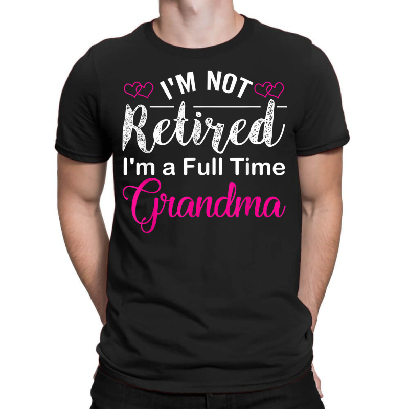 I'm Not Retired I'm A Full Time Grandma T-shirt | Artistshot