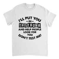 I Will Put You In A Trunk And Help People Look For You Classic T-shirt | Artistshot