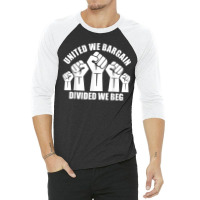 United We Bargain, Divided We Beg, Labor Union Protest 3/4 Sleeve Shirt | Artistshot