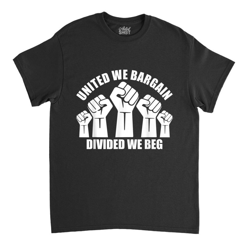 United We Bargain, Divided We Beg, Labor Union Protest Classic T-shirt | Artistshot