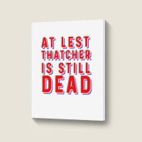 At Least Thatcher Is Still Dead Portrait Canvas Print | Artistshot