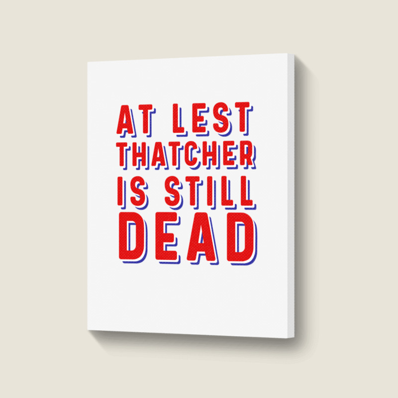 At Least Thatcher Is Still Dead Portrait Canvas Print | Artistshot