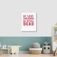 At Least Thatcher Is Still Dead Portrait Canvas Print | Artistshot