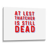 At Least Thatcher Is Still Dead Metal Print Horizontal | Artistshot