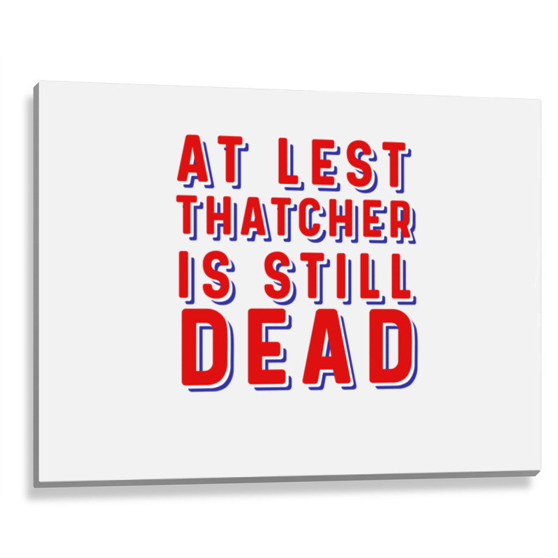 At Least Thatcher Is Still Dead Metal Print Horizontal | Artistshot