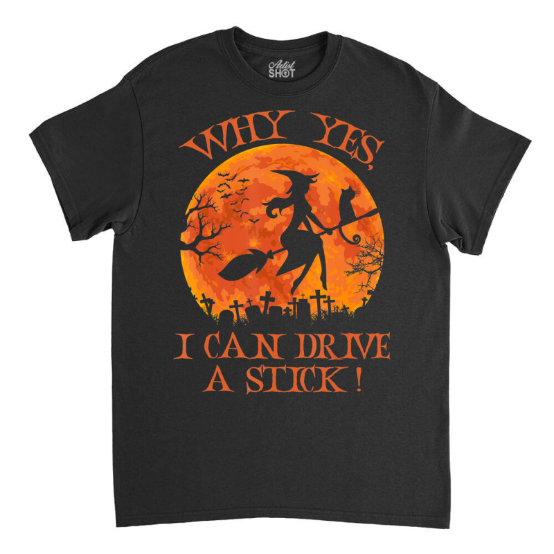 Halloween Witch Why Yes Actually I Can Drive A Stick Classic T-shirt | Artistshot