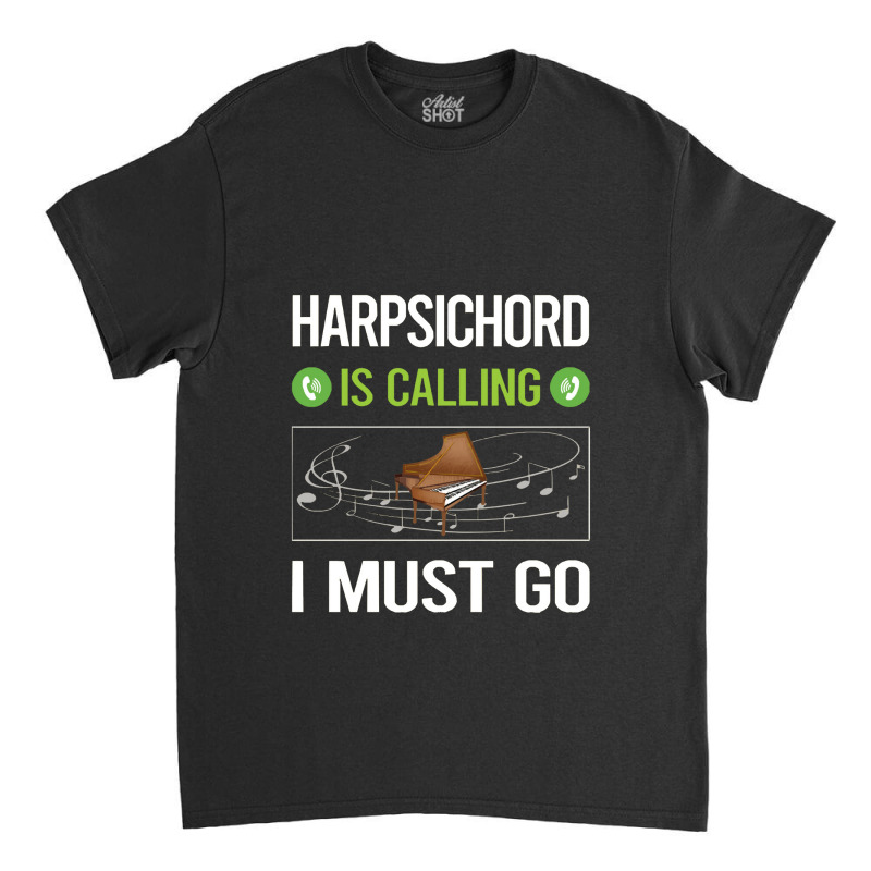 Harpsichord   It Is Calling I Must Go Harpsichord Harpsichordist Classic T-shirt | Artistshot