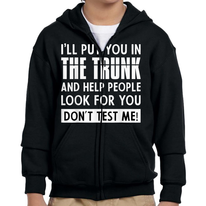 Sarcastic Put You In A Trunk I'll Put You In The Trunk T Shirt Youth Zipper Hoodie by buske | Artistshot