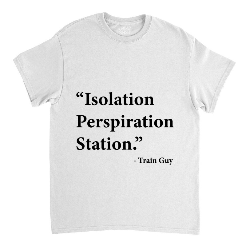 Isolation Perspiration Station  Train Guy Quote Classic T-shirt by JONAHANDERSON | Artistshot