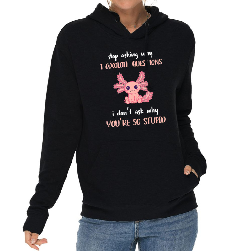 Stop Asking Why I Axolotl Questions Funny Axolotl Lover Lightweight Hoodie | Artistshot