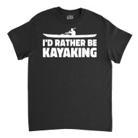 I'd Rather Be Kayaking Canoe Kayak Rower Rowing Paddle Row T Shirt Classic T-shirt | Artistshot