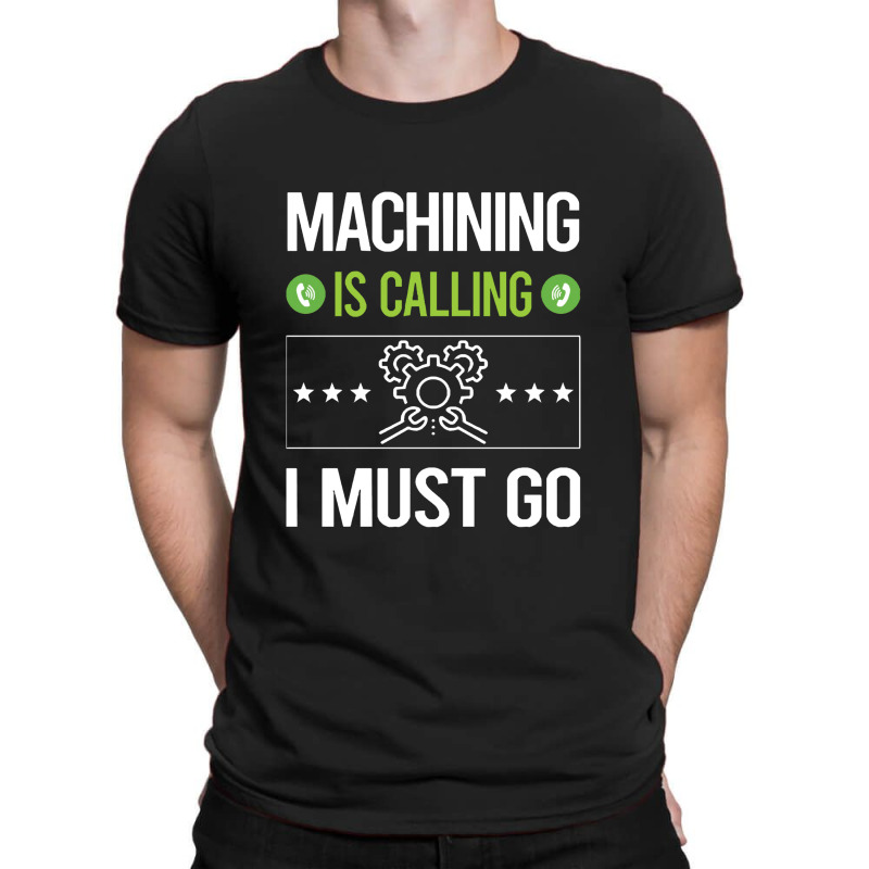 Machining   It Is Calling I Must Go Machining Machinist T-shirt | Artistshot