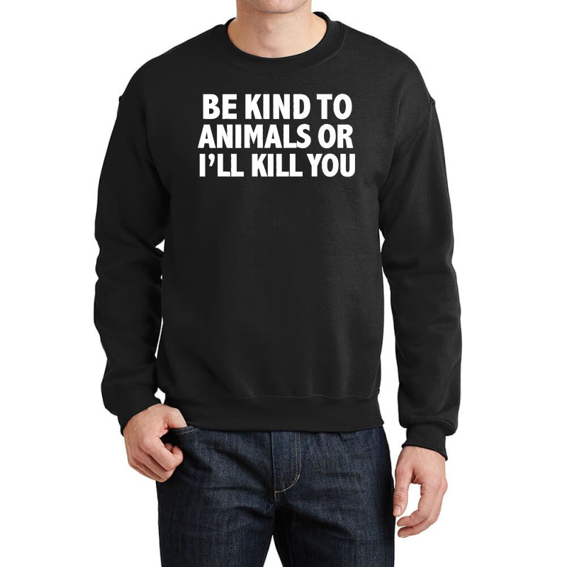 Funny Be Kind To Animals Or I'll Kill You Animal Lovers Premium Crewneck Sweatshirt | Artistshot